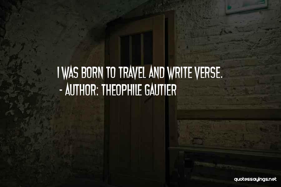 Theophile Gautier Quotes: I Was Born To Travel And Write Verse.