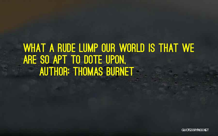 Thomas Burnet Quotes: What A Rude Lump Our World Is That We Are So Apt To Dote Upon,