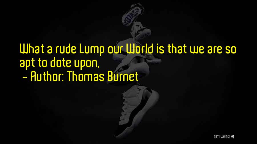 Thomas Burnet Quotes: What A Rude Lump Our World Is That We Are So Apt To Dote Upon,