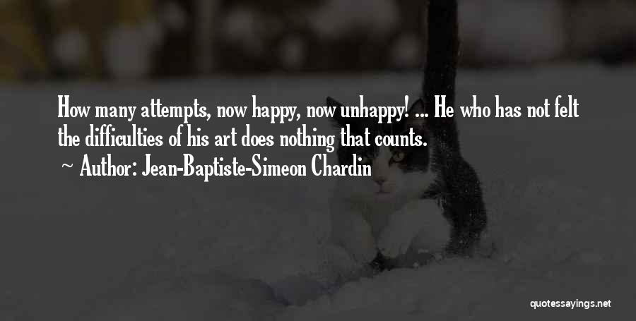 Jean-Baptiste-Simeon Chardin Quotes: How Many Attempts, Now Happy, Now Unhappy! ... He Who Has Not Felt The Difficulties Of His Art Does Nothing