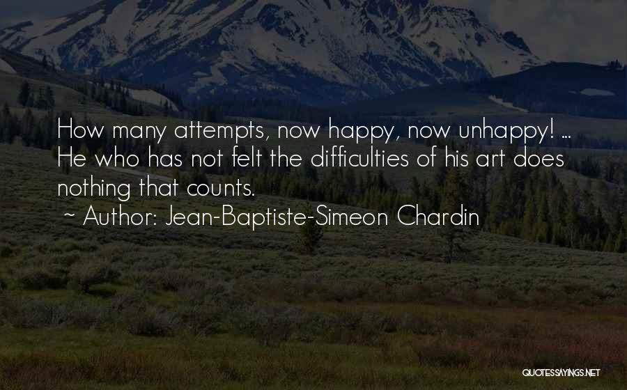 Jean-Baptiste-Simeon Chardin Quotes: How Many Attempts, Now Happy, Now Unhappy! ... He Who Has Not Felt The Difficulties Of His Art Does Nothing