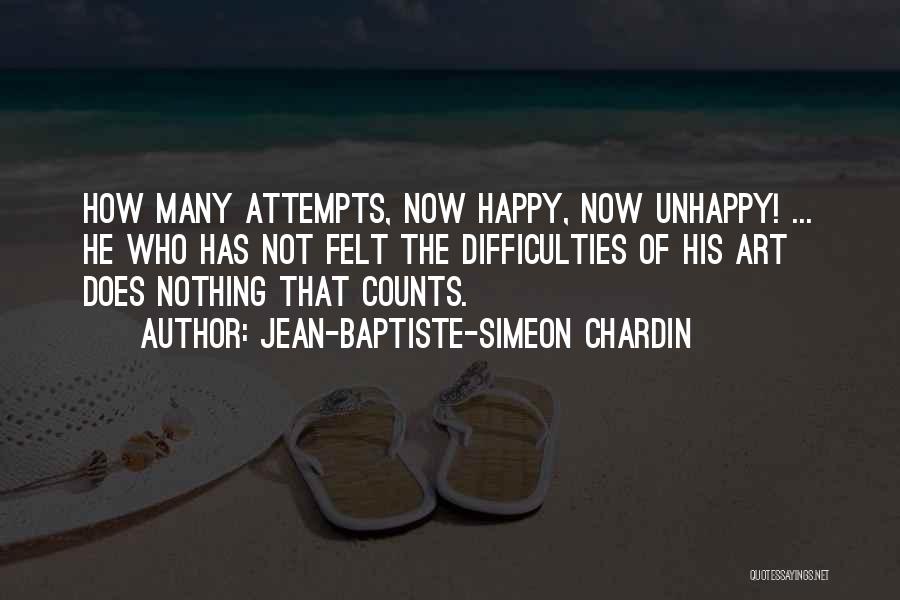 Jean-Baptiste-Simeon Chardin Quotes: How Many Attempts, Now Happy, Now Unhappy! ... He Who Has Not Felt The Difficulties Of His Art Does Nothing