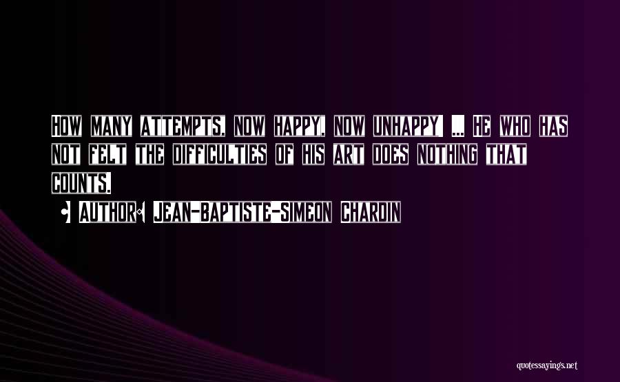 Jean-Baptiste-Simeon Chardin Quotes: How Many Attempts, Now Happy, Now Unhappy! ... He Who Has Not Felt The Difficulties Of His Art Does Nothing