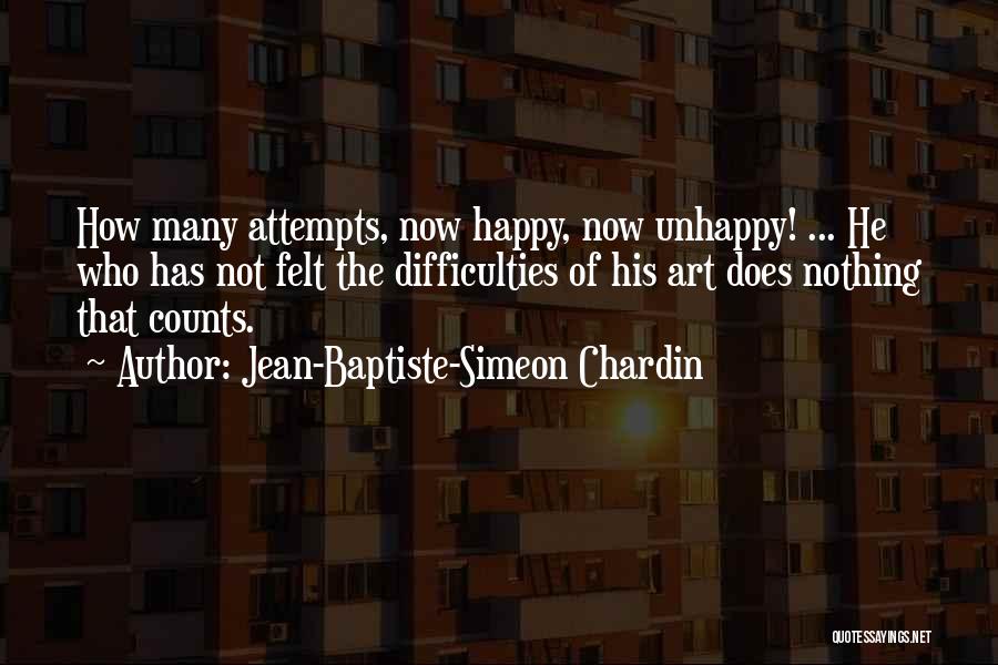 Jean-Baptiste-Simeon Chardin Quotes: How Many Attempts, Now Happy, Now Unhappy! ... He Who Has Not Felt The Difficulties Of His Art Does Nothing