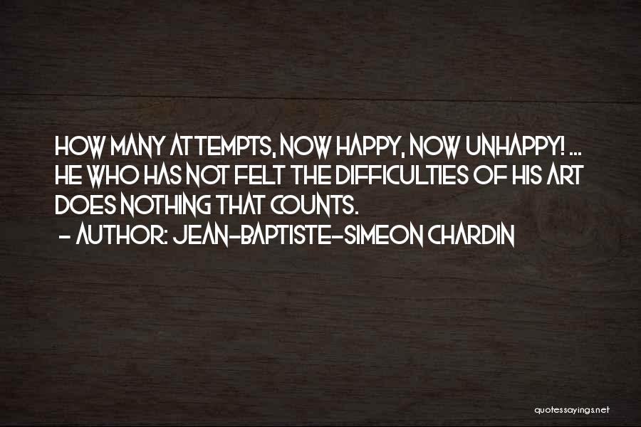 Jean-Baptiste-Simeon Chardin Quotes: How Many Attempts, Now Happy, Now Unhappy! ... He Who Has Not Felt The Difficulties Of His Art Does Nothing