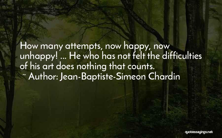 Jean-Baptiste-Simeon Chardin Quotes: How Many Attempts, Now Happy, Now Unhappy! ... He Who Has Not Felt The Difficulties Of His Art Does Nothing