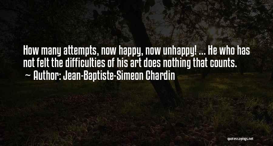 Jean-Baptiste-Simeon Chardin Quotes: How Many Attempts, Now Happy, Now Unhappy! ... He Who Has Not Felt The Difficulties Of His Art Does Nothing