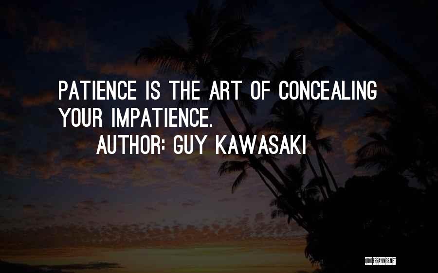 Guy Kawasaki Quotes: Patience Is The Art Of Concealing Your Impatience.