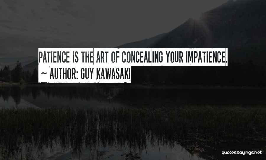 Guy Kawasaki Quotes: Patience Is The Art Of Concealing Your Impatience.