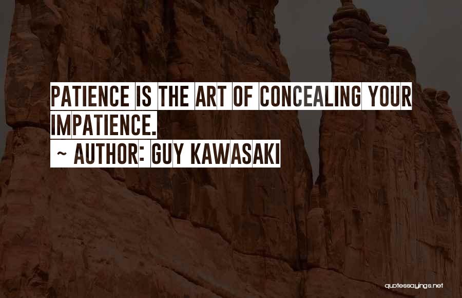 Guy Kawasaki Quotes: Patience Is The Art Of Concealing Your Impatience.