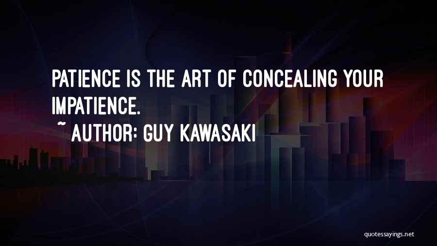 Guy Kawasaki Quotes: Patience Is The Art Of Concealing Your Impatience.