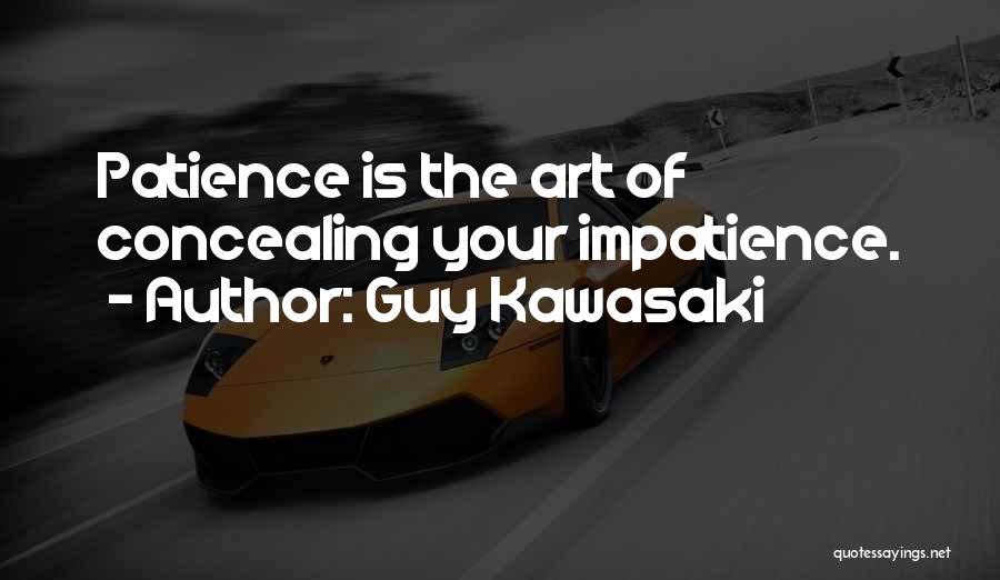 Guy Kawasaki Quotes: Patience Is The Art Of Concealing Your Impatience.