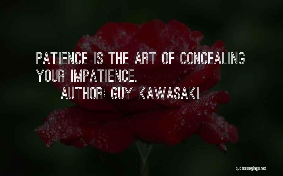 Guy Kawasaki Quotes: Patience Is The Art Of Concealing Your Impatience.