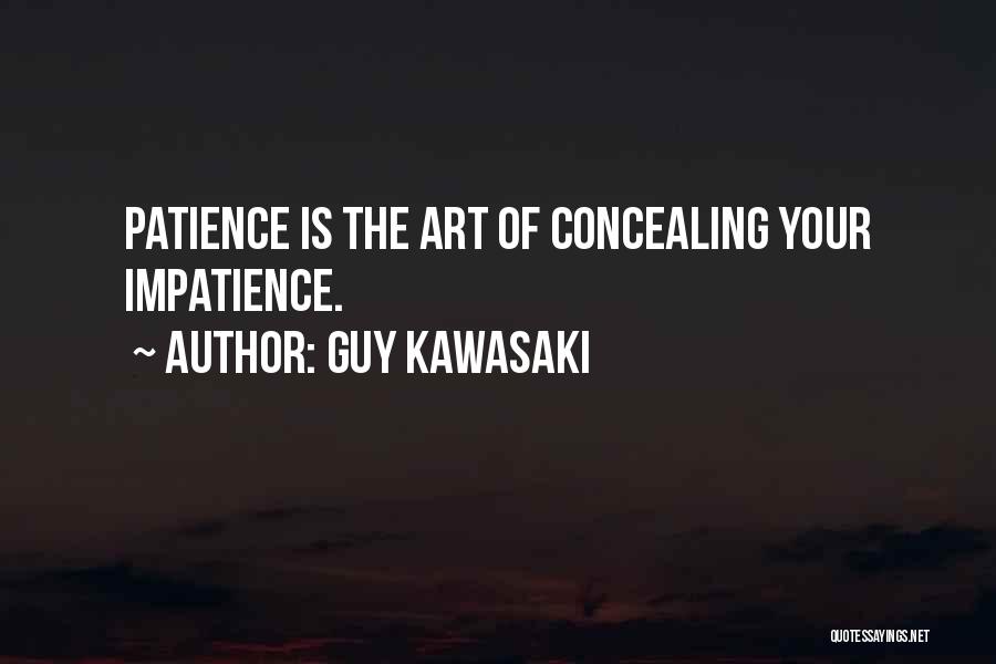 Guy Kawasaki Quotes: Patience Is The Art Of Concealing Your Impatience.