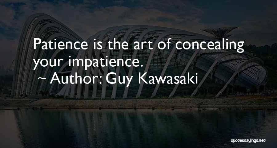 Guy Kawasaki Quotes: Patience Is The Art Of Concealing Your Impatience.