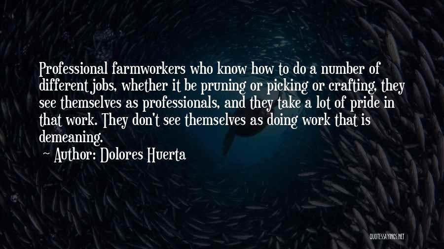 Dolores Huerta Quotes: Professional Farmworkers Who Know How To Do A Number Of Different Jobs, Whether It Be Pruning Or Picking Or Crafting,