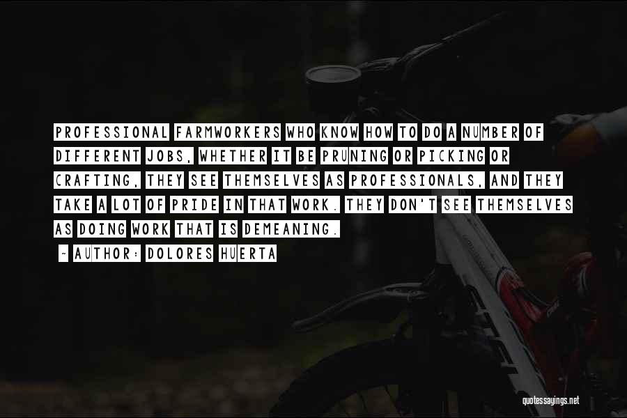 Dolores Huerta Quotes: Professional Farmworkers Who Know How To Do A Number Of Different Jobs, Whether It Be Pruning Or Picking Or Crafting,