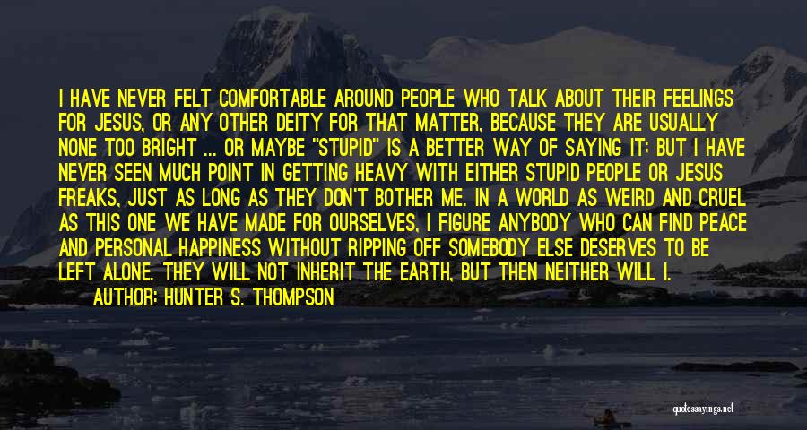 Hunter S. Thompson Quotes: I Have Never Felt Comfortable Around People Who Talk About Their Feelings For Jesus, Or Any Other Deity For That