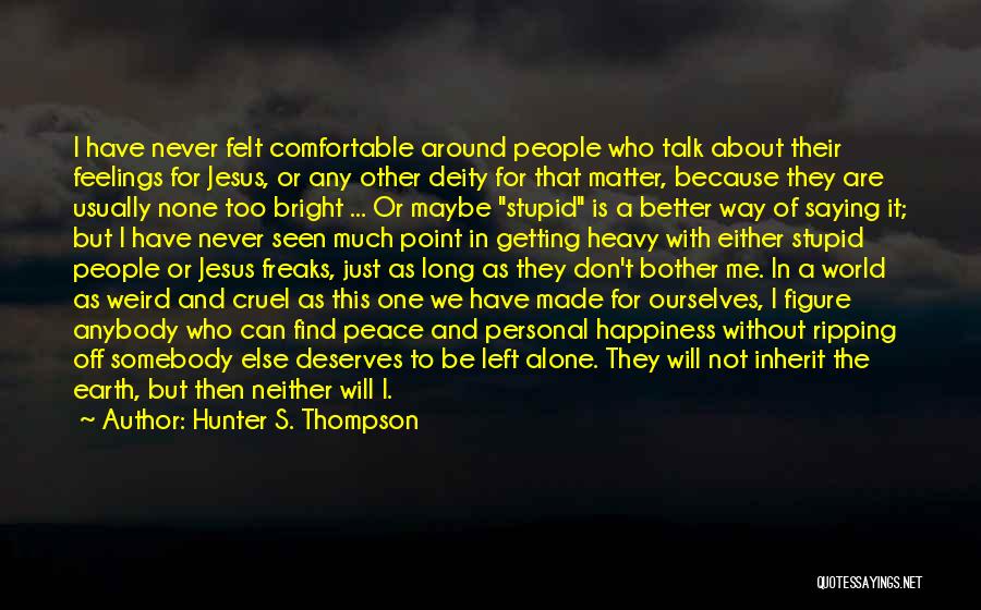 Hunter S. Thompson Quotes: I Have Never Felt Comfortable Around People Who Talk About Their Feelings For Jesus, Or Any Other Deity For That