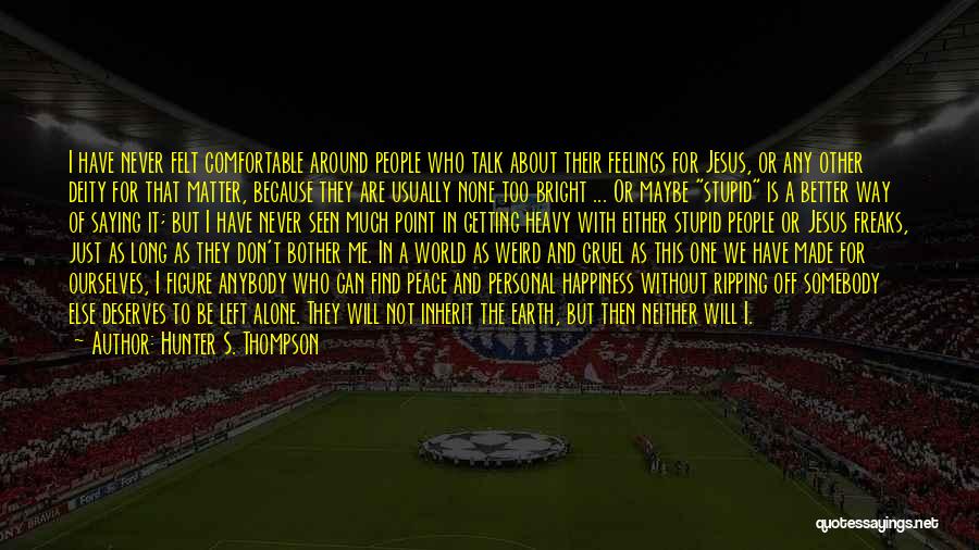 Hunter S. Thompson Quotes: I Have Never Felt Comfortable Around People Who Talk About Their Feelings For Jesus, Or Any Other Deity For That