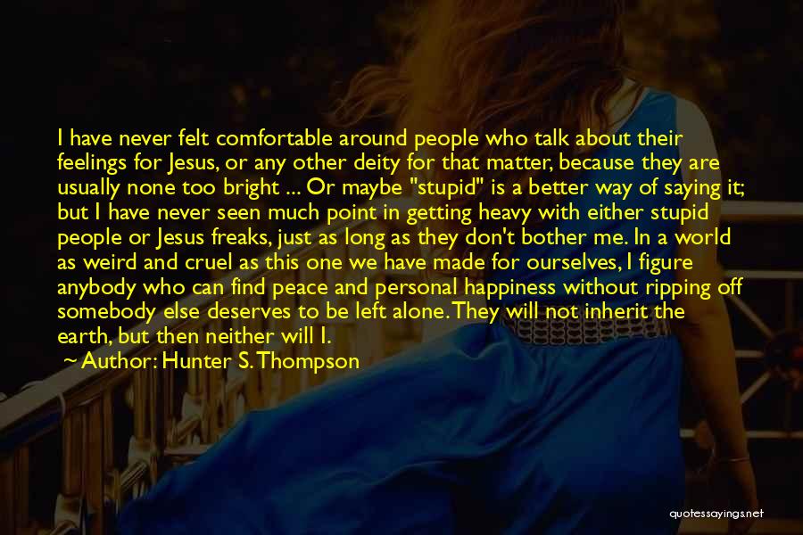 Hunter S. Thompson Quotes: I Have Never Felt Comfortable Around People Who Talk About Their Feelings For Jesus, Or Any Other Deity For That