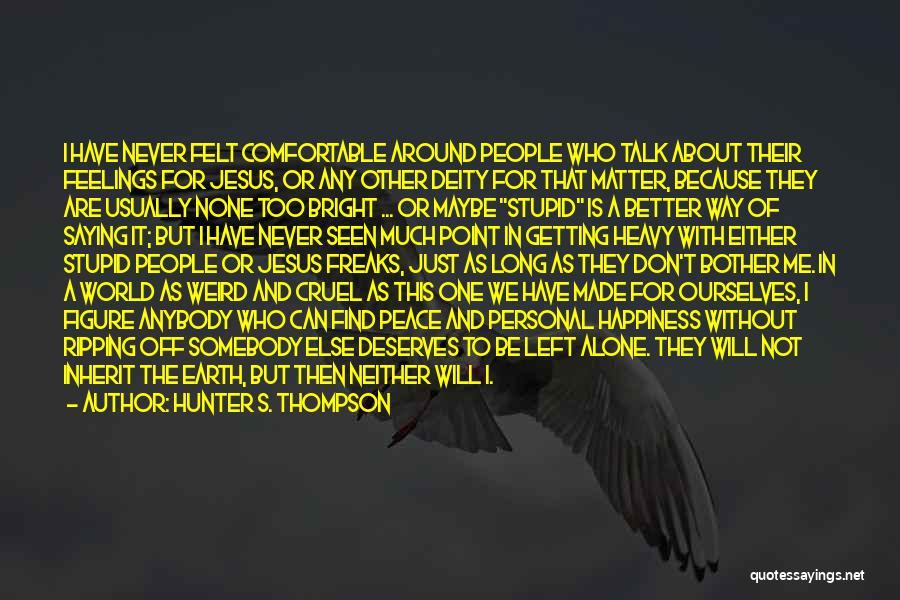 Hunter S. Thompson Quotes: I Have Never Felt Comfortable Around People Who Talk About Their Feelings For Jesus, Or Any Other Deity For That