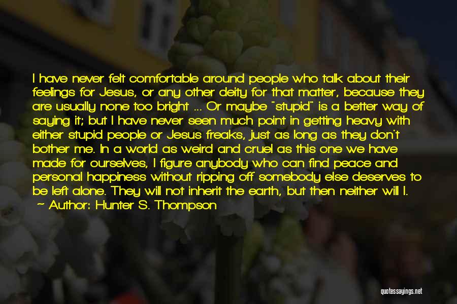 Hunter S. Thompson Quotes: I Have Never Felt Comfortable Around People Who Talk About Their Feelings For Jesus, Or Any Other Deity For That