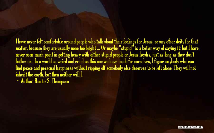 Hunter S. Thompson Quotes: I Have Never Felt Comfortable Around People Who Talk About Their Feelings For Jesus, Or Any Other Deity For That