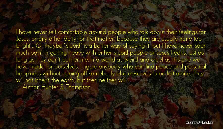 Hunter S. Thompson Quotes: I Have Never Felt Comfortable Around People Who Talk About Their Feelings For Jesus, Or Any Other Deity For That