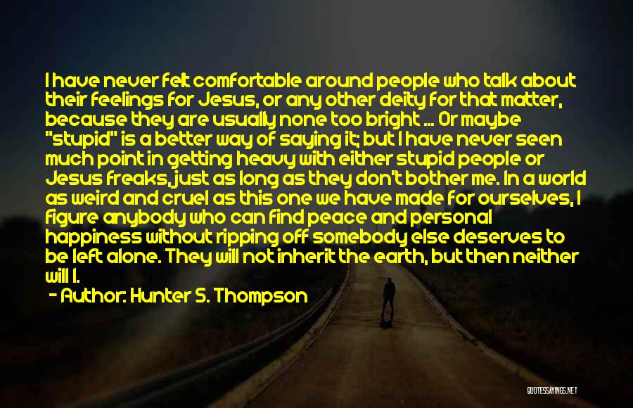 Hunter S. Thompson Quotes: I Have Never Felt Comfortable Around People Who Talk About Their Feelings For Jesus, Or Any Other Deity For That