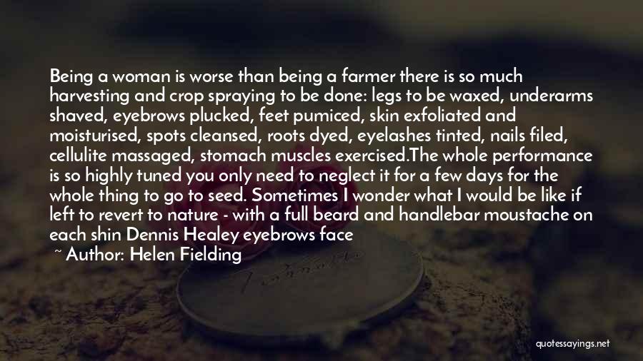 Helen Fielding Quotes: Being A Woman Is Worse Than Being A Farmer There Is So Much Harvesting And Crop Spraying To Be Done: