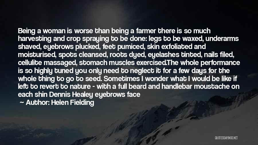 Helen Fielding Quotes: Being A Woman Is Worse Than Being A Farmer There Is So Much Harvesting And Crop Spraying To Be Done: