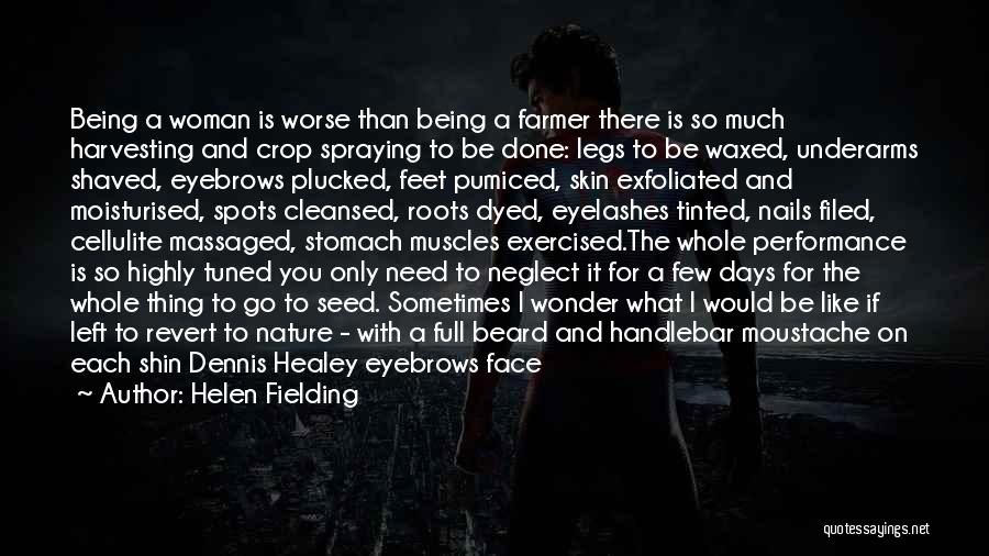 Helen Fielding Quotes: Being A Woman Is Worse Than Being A Farmer There Is So Much Harvesting And Crop Spraying To Be Done: