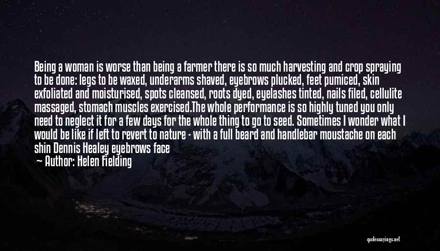 Helen Fielding Quotes: Being A Woman Is Worse Than Being A Farmer There Is So Much Harvesting And Crop Spraying To Be Done: