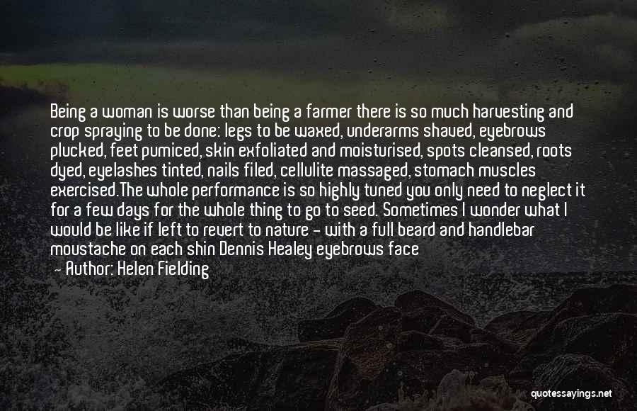 Helen Fielding Quotes: Being A Woman Is Worse Than Being A Farmer There Is So Much Harvesting And Crop Spraying To Be Done: