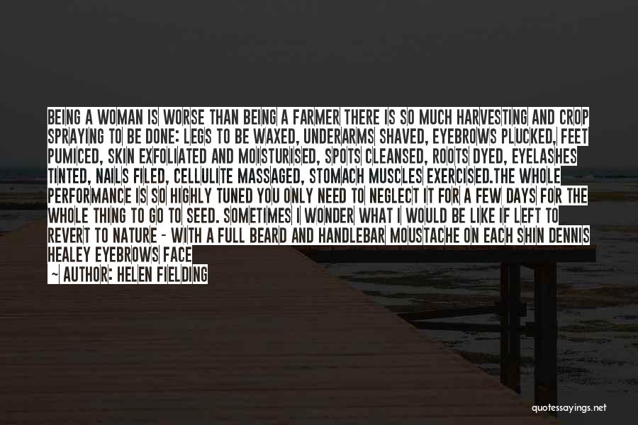 Helen Fielding Quotes: Being A Woman Is Worse Than Being A Farmer There Is So Much Harvesting And Crop Spraying To Be Done: