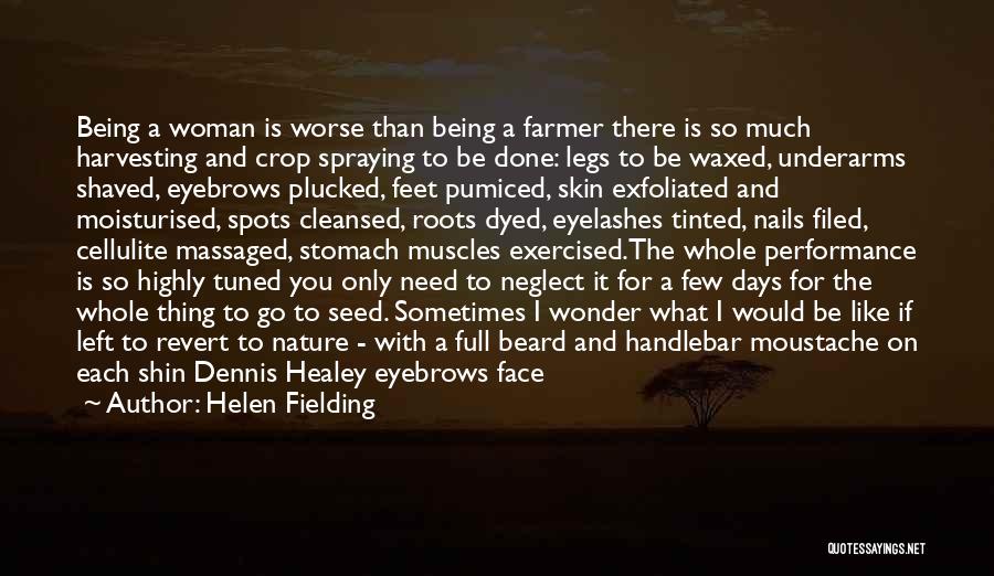Helen Fielding Quotes: Being A Woman Is Worse Than Being A Farmer There Is So Much Harvesting And Crop Spraying To Be Done: