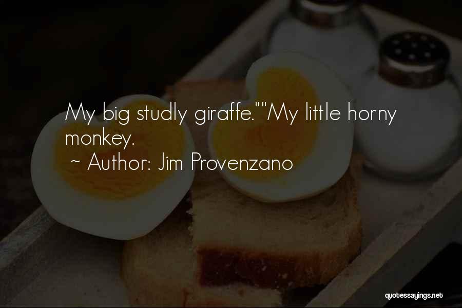 Jim Provenzano Quotes: My Big Studly Giraffe.my Little Horny Monkey.