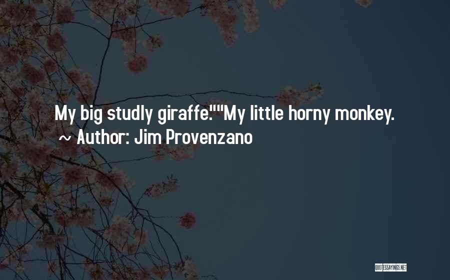 Jim Provenzano Quotes: My Big Studly Giraffe.my Little Horny Monkey.