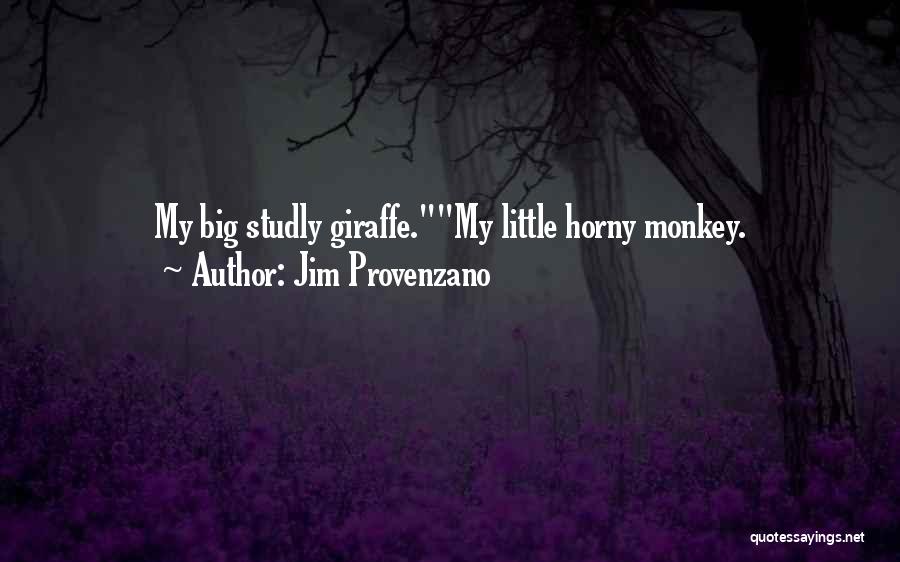 Jim Provenzano Quotes: My Big Studly Giraffe.my Little Horny Monkey.