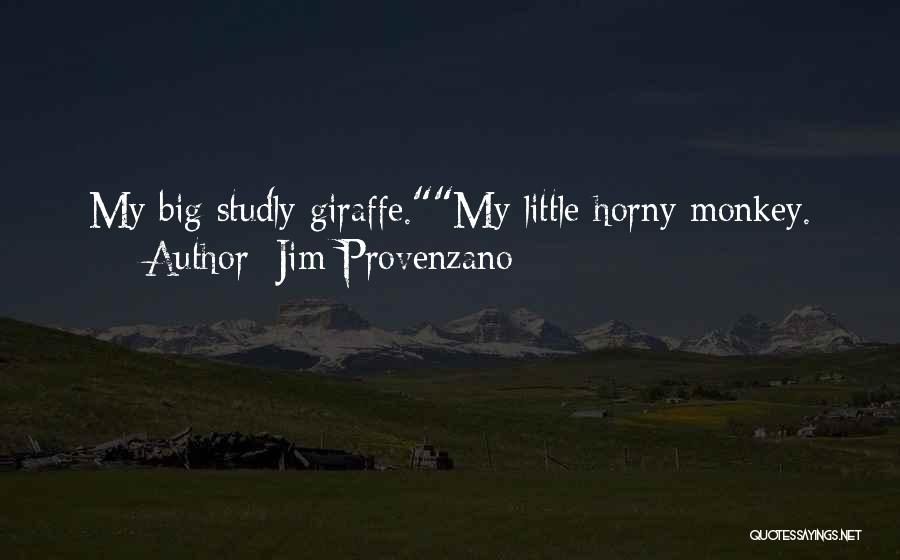 Jim Provenzano Quotes: My Big Studly Giraffe.my Little Horny Monkey.