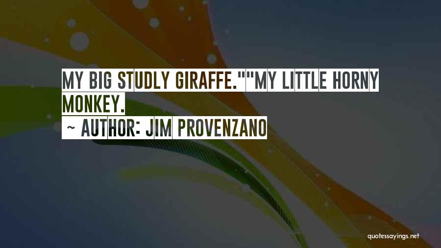 Jim Provenzano Quotes: My Big Studly Giraffe.my Little Horny Monkey.