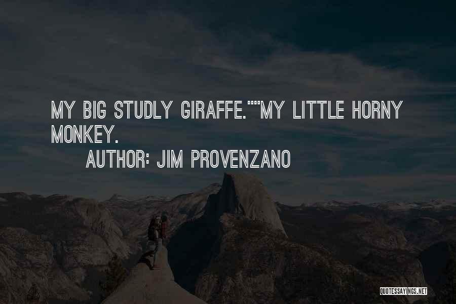 Jim Provenzano Quotes: My Big Studly Giraffe.my Little Horny Monkey.