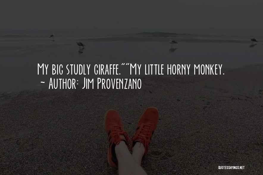 Jim Provenzano Quotes: My Big Studly Giraffe.my Little Horny Monkey.