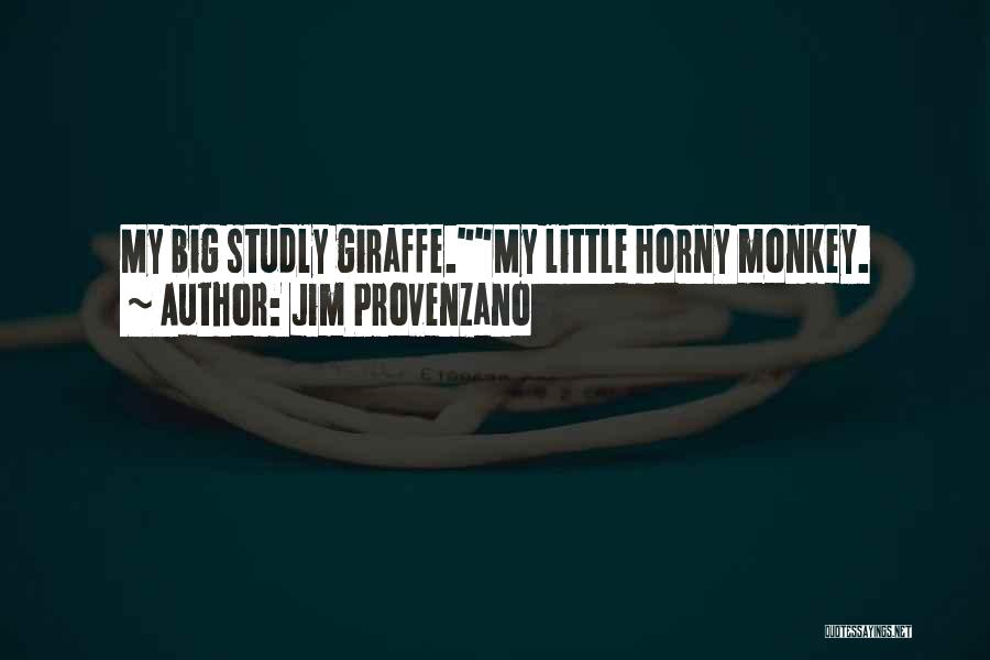 Jim Provenzano Quotes: My Big Studly Giraffe.my Little Horny Monkey.