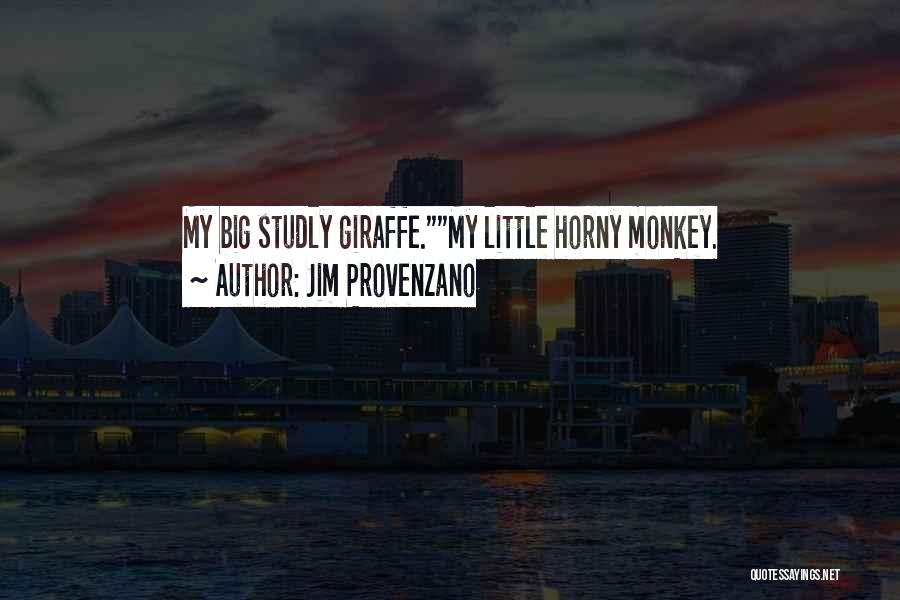 Jim Provenzano Quotes: My Big Studly Giraffe.my Little Horny Monkey.