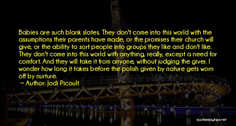 Jodi Picoult Quotes: Babies Are Such Blank Slates. They Don't Come Into This World With The Assumptions Their Parents Have Made, Or The