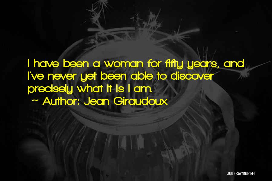 Jean Giraudoux Quotes: I Have Been A Woman For Fifty Years, And I've Never Yet Been Able To Discover Precisely What It Is