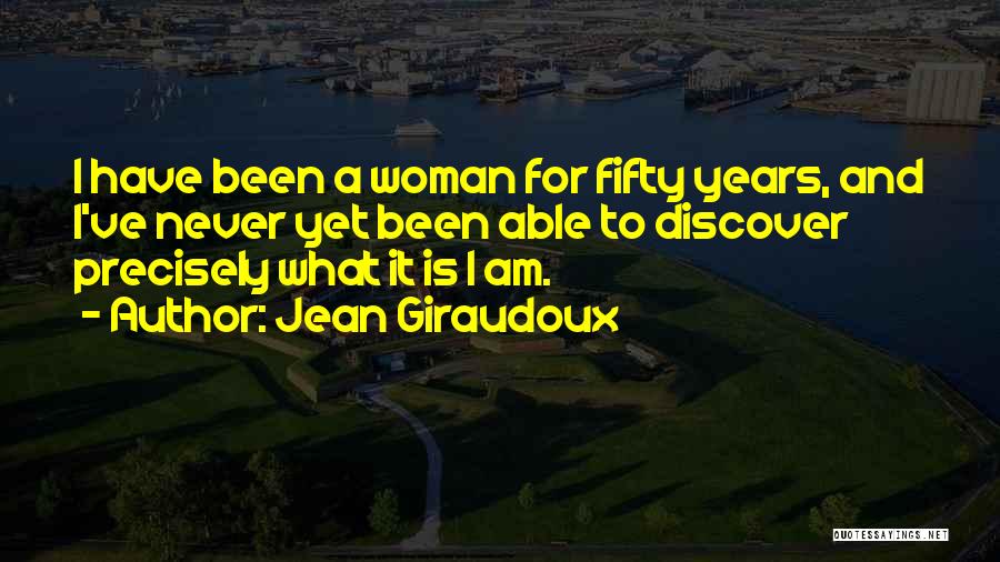 Jean Giraudoux Quotes: I Have Been A Woman For Fifty Years, And I've Never Yet Been Able To Discover Precisely What It Is