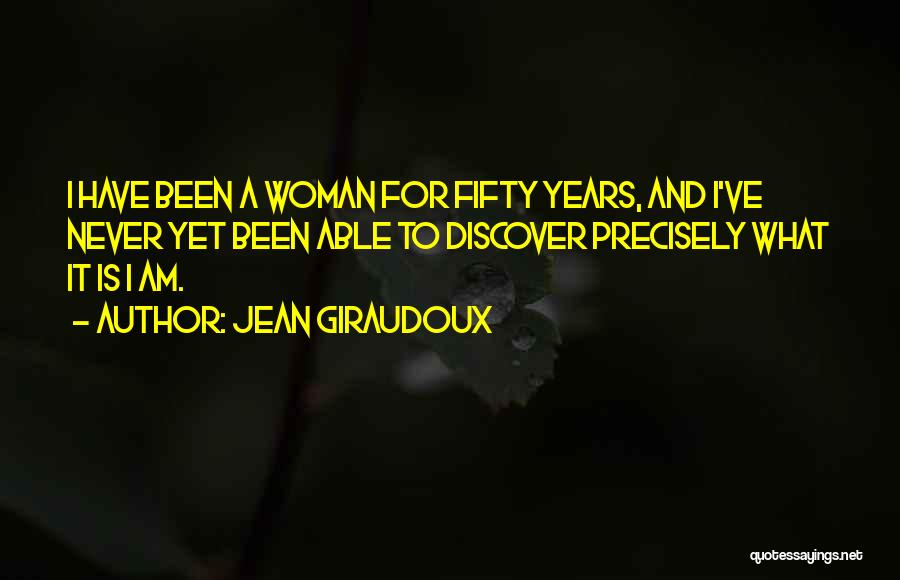 Jean Giraudoux Quotes: I Have Been A Woman For Fifty Years, And I've Never Yet Been Able To Discover Precisely What It Is